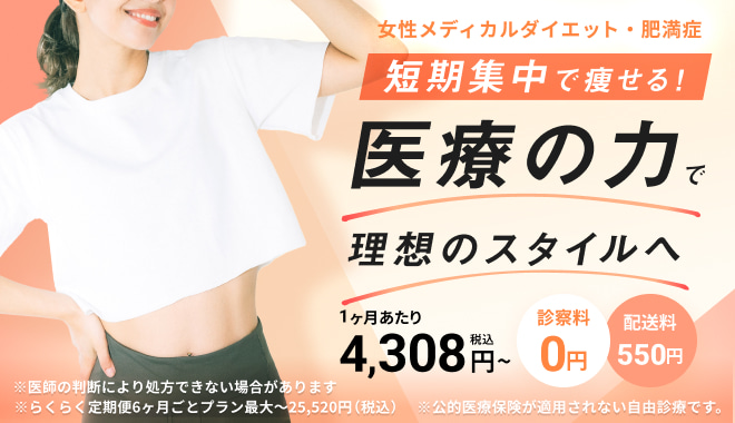 女性メディカルダイエット・肥満症 短期集中で痩せる！医療の力で理想のスタイルへ １ヶ月あたり4,308円〜（税込） 診察料0円 ※らくらく定期便6ヶ月ごとプラン最大〜25,520円（税込）※医師の判断により処方できない場合があります